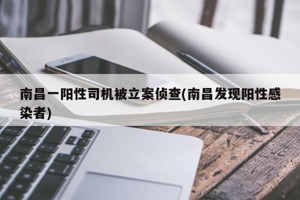南昌一阳性司机被立案侦查(南昌发现阳性感染者)