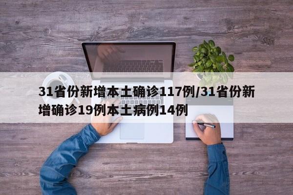 31省份新增本土确诊117例/31省份新增确诊19例本土病例14例
