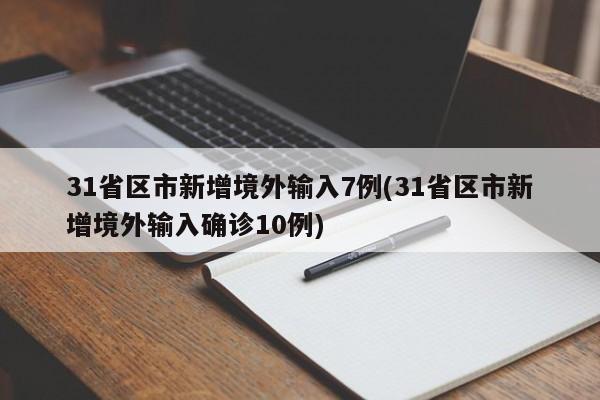 31省区市新增境外输入7例(31省区市新增境外输入确诊10例)