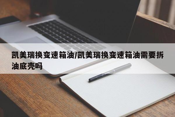 凯美瑞换变速箱油/凯美瑞换变速箱油需要拆油底壳吗