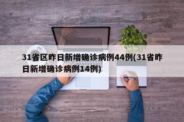 31省区昨日新增确诊病例44例(31省昨日新增确诊病例14例)