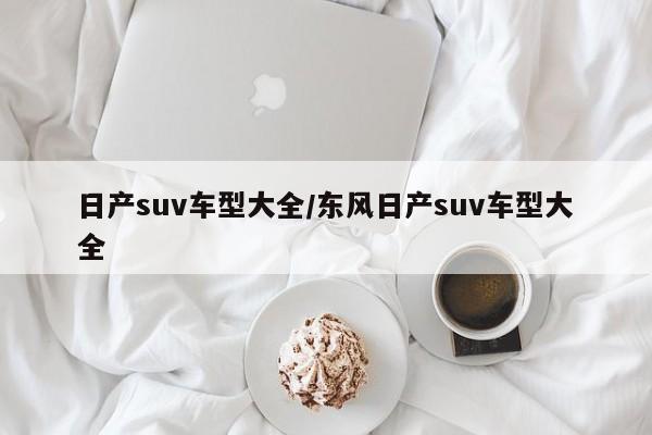日产suv车型大全/东风日产suv车型大全