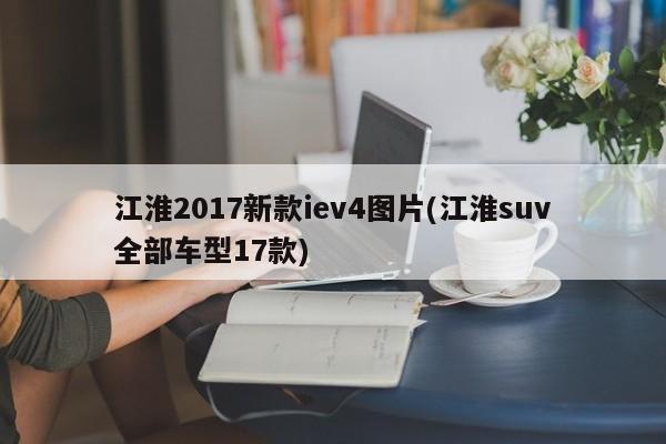 江淮2017新款iev4图片(江淮suv全部车型17款)