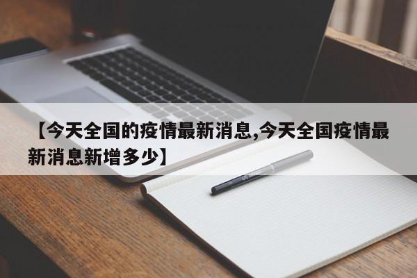 【今天全国的疫情最新消息,今天全国疫情最新消息新增多少】