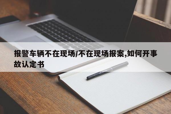 报警车辆不在现场/不在现场报案,如何开事故认定书
