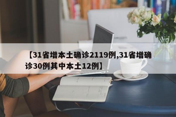 【31省增本土确诊2119例,31省增确诊30例其中本土12例】