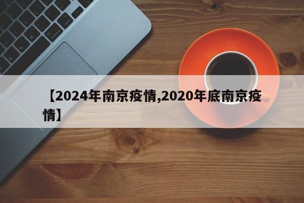【2024年南京疫情,2020年底南京疫情】