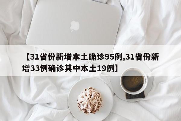【31省份新增本土确诊95例,31省份新增33例确诊其中本土19例】
