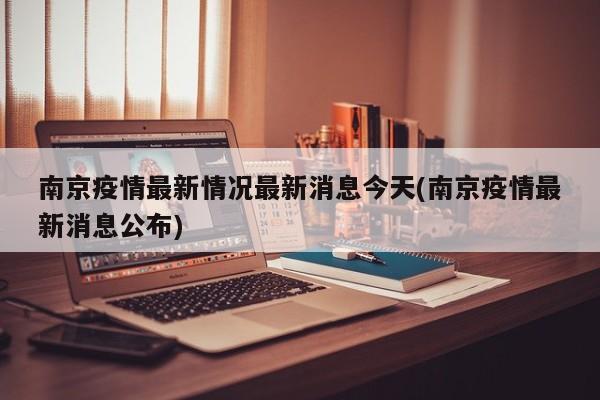 南京疫情最新情况最新消息今天(南京疫情最新消息公布)