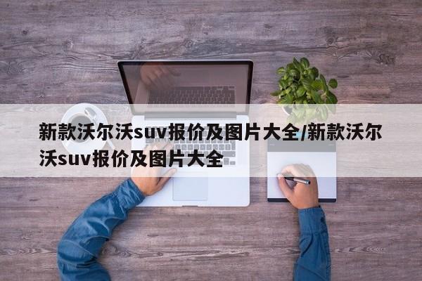 新款沃尔沃suv报价及图片大全/新款沃尔沃suv报价及图片大全