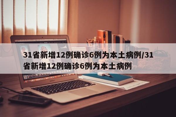 31省新增12例确诊6例为本土病例/31省新增12例确诊6例为本土病例
