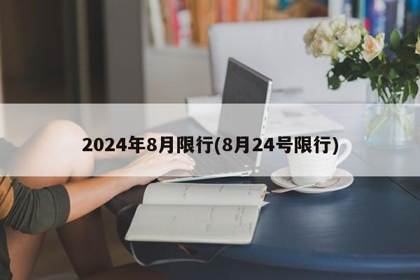 2024年8月限行(8月24号限行)