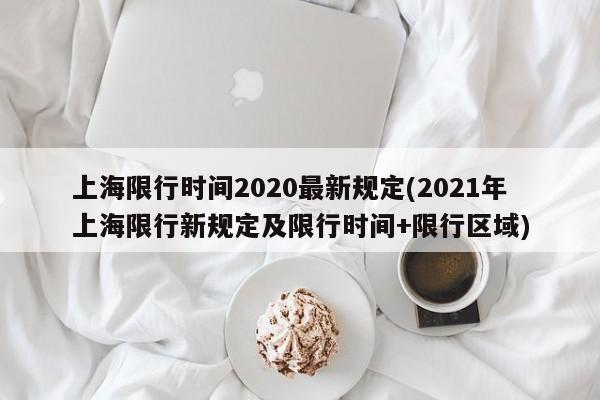 上海限行时间2020最新规定(2021年上海限行新规定及限行时间+限行区域)