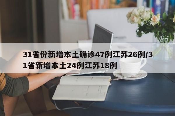 31省份新增本土确诊47例江苏26例/31省新增本土24例江苏18例