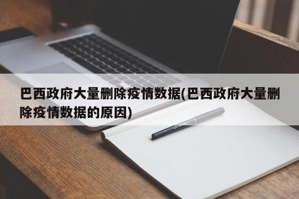 巴西政府大量删除疫情数据(巴西政府大量删除疫情数据的原因)