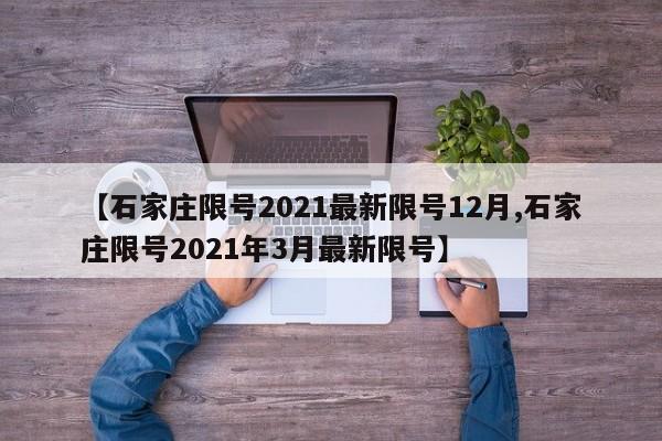 【石家庄限号2021最新限号12月,石家庄限号2021年3月最新限号】