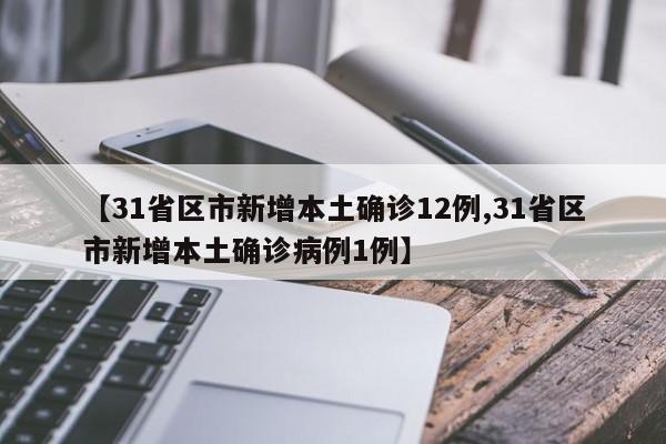 【31省区市新增本土确诊12例,31省区市新增本土确诊病例1例】