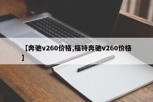 【奔驰v260价格,福特奔驰v260价格】