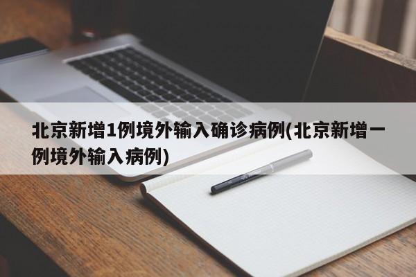 北京新增1例境外输入确诊病例(北京新增一例境外输入病例)