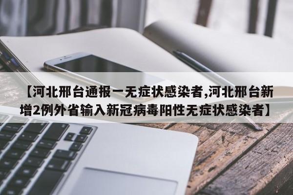 【河北邢台通报一无症状感染者,河北邢台新增2例外省输入新冠病毒阳性无症状感染者】