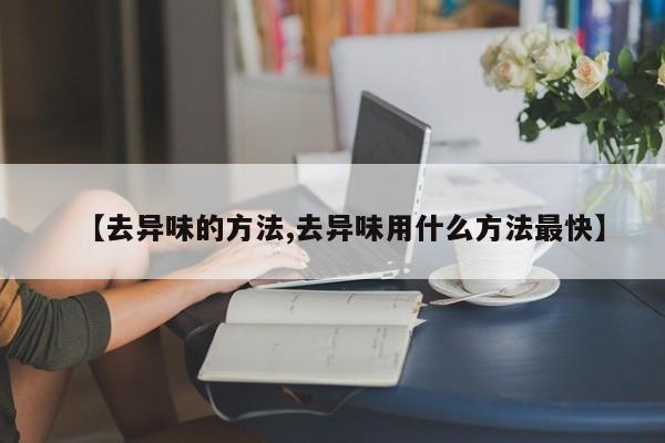 【去异味的方法,去异味用什么方法最快】