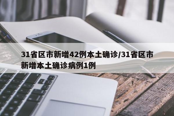 31省区市新增42例本土确诊/31省区市新增本土确诊病例1例