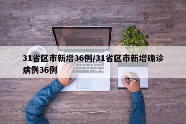 31省区市新增36例/31省区市新增确诊病例36例