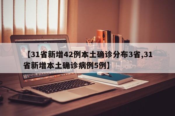【31省新增42例本土确诊分布3省,31省新增本土确诊病例5例】