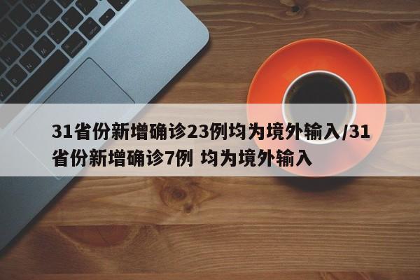 31省份新增确诊23例均为境外输入/31省份新增确诊7例 均为境外输入