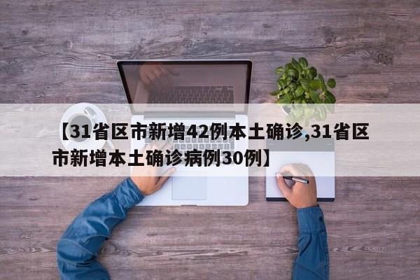 【31省区市新增42例本土确诊,31省区市新增本土确诊病例30例】